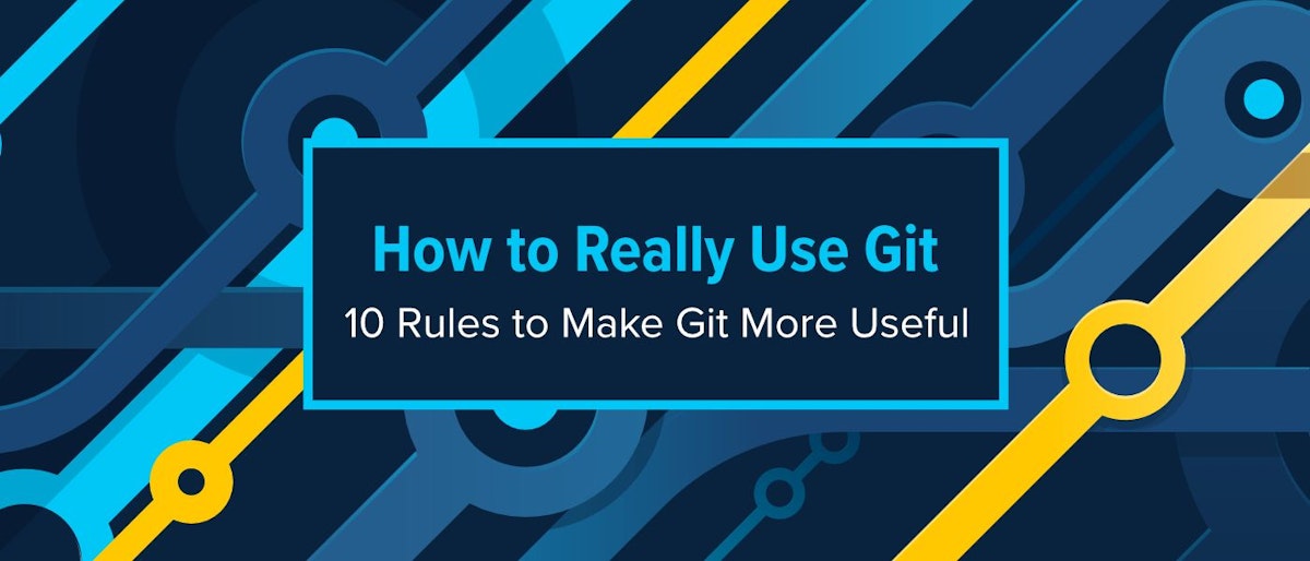 featured image - How to Really Use Git: 10 Rules to Make Git More Useful