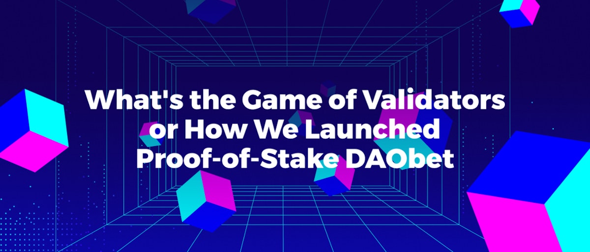 featured image - The Great Game of Validators or How We Launched Proof-of-Stake DAObet